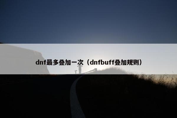 dnf最多叠加一次（dnfbuff叠加规则）