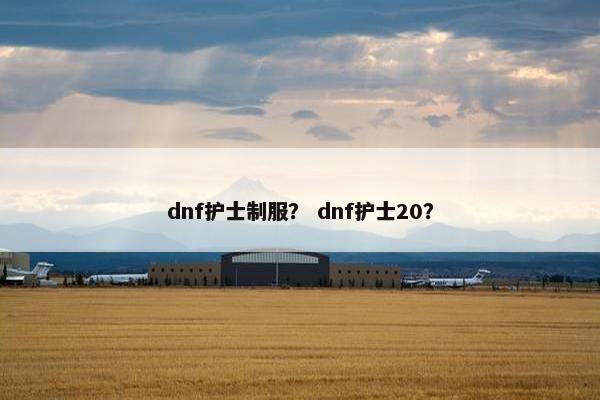 dnf护士制服？ dnf护士20？