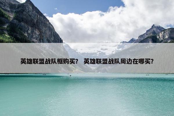 英雄联盟战队框购买？ 英雄联盟战队周边在哪买？