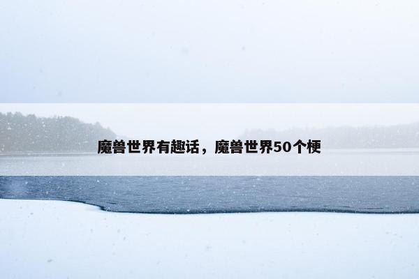 魔兽世界有趣话，魔兽世界50个梗