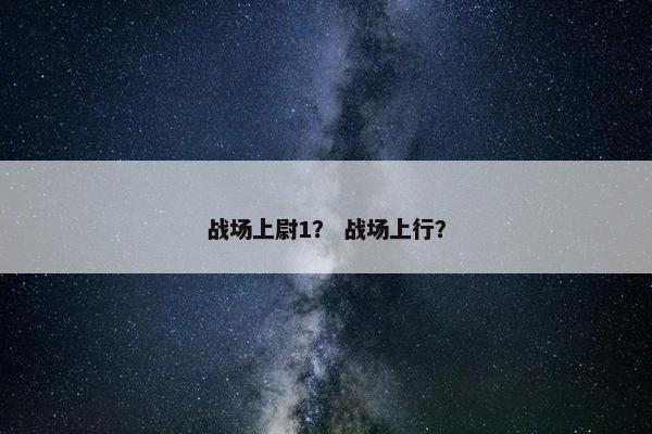 战场上尉1？ 战场上行？