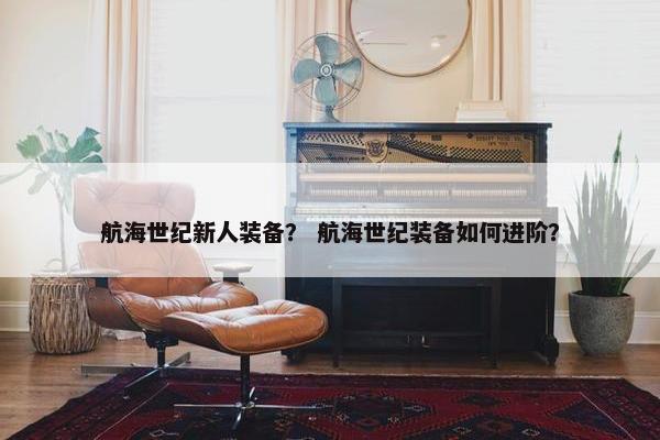 航海世纪新人装备？ 航海世纪装备如何进阶？