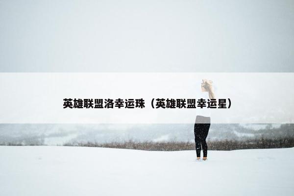 英雄联盟洛幸运珠（英雄联盟幸运星）