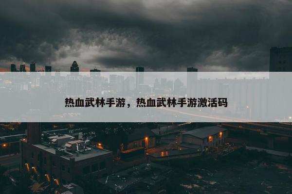 热血武林手游，热血武林手游激活码
