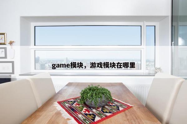 game模块，游戏模块在哪里
