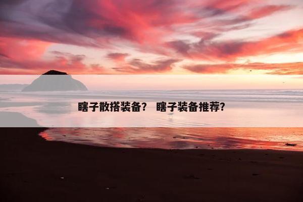 瞎子散搭装备？ 瞎子装备推荐？
