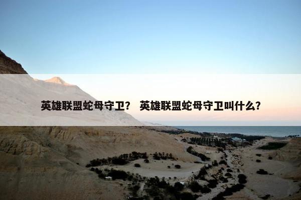 英雄联盟蛇母守卫？ 英雄联盟蛇母守卫叫什么？