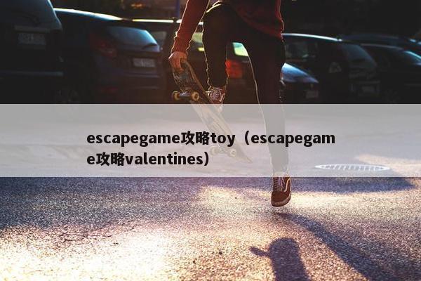 escapegame攻略toy（escapegame攻略valentines）