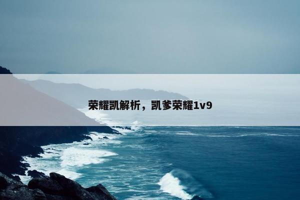 荣耀凯解析，凯爹荣耀1v9