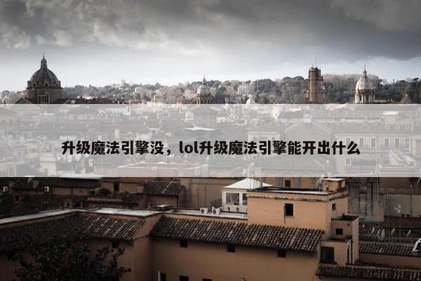 升级魔法引擎没，lol升级魔法引擎能开出什么