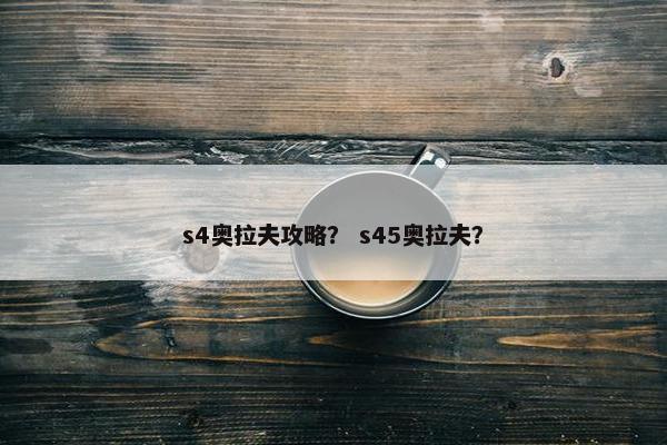 s4奥拉夫攻略？ s45奥拉夫？