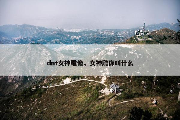 dnf女神雕像，女神雕像叫什么