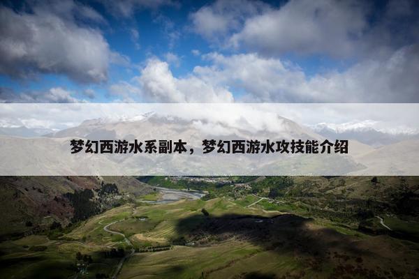 梦幻西游水系副本，梦幻西游水攻技能介绍