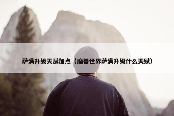 萨满升级天赋加点（魔兽世界萨满升级什么天赋）