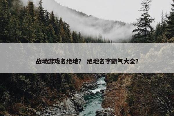 战场游戏名绝地？ 绝地名字霸气大全？