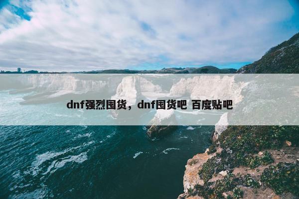 dnf强烈囤货，dnf囤货吧 百度贴吧