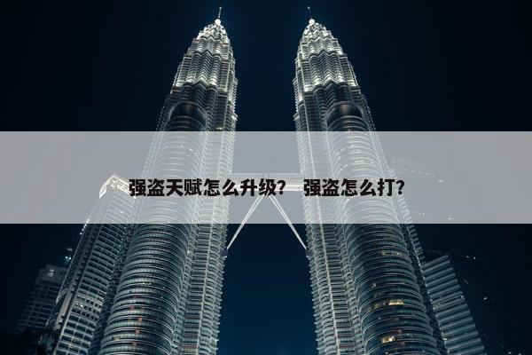 强盗天赋怎么升级？ 强盗怎么打？