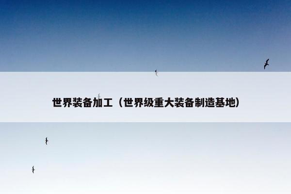 世界装备加工（世界级重大装备制造基地）