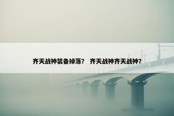 齐天战神装备掉落？ 齐天战神齐天战神？