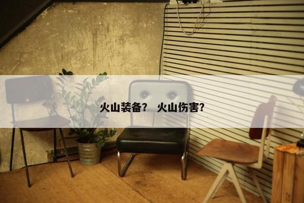 火山装备？ 火山伤害？