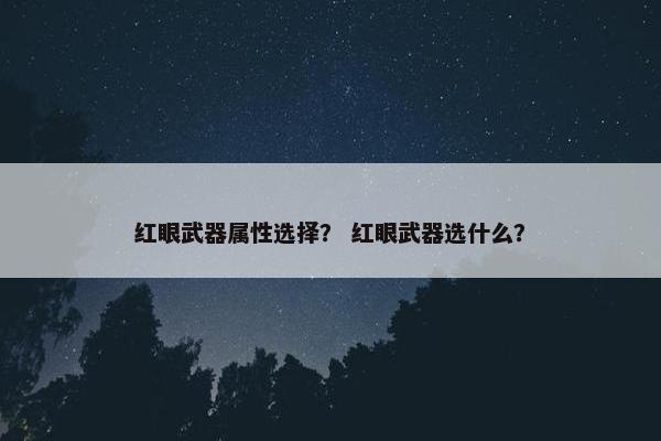 红眼武器属性选择？ 红眼武器选什么？
