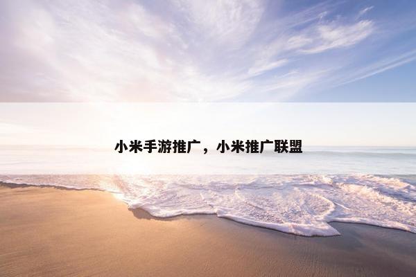 小米手游推广，小米推广联盟