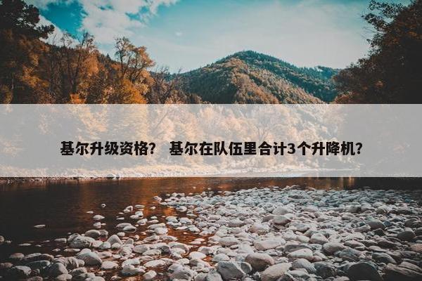 基尔升级资格？ 基尔在队伍里合计3个升降机？