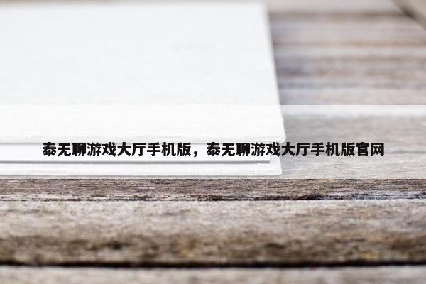 泰无聊游戏大厅手机版，泰无聊游戏大厅手机版官网