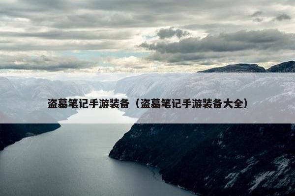 盗墓笔记手游装备（盗墓笔记手游装备大全）