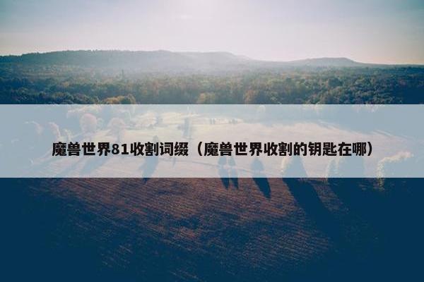 魔兽世界81收割词缀（魔兽世界收割的钥匙在哪）