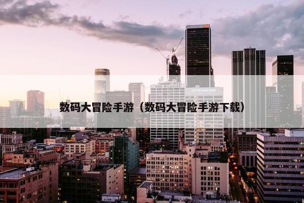 数码大冒险手游（数码大冒险手游下载）