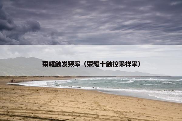 荣耀触发频率（荣耀十触控采样率）