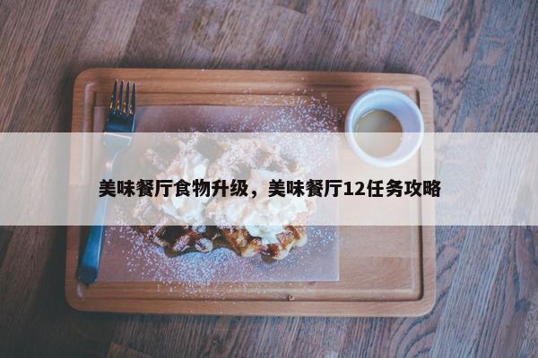 美味餐厅食物升级，美味餐厅12任务攻略