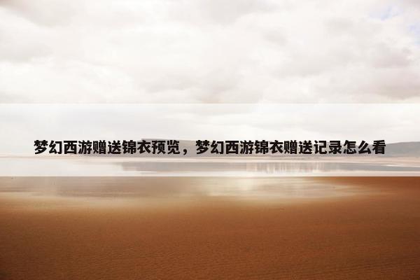 梦幻西游赠送锦衣预览，梦幻西游锦衣赠送记录怎么看