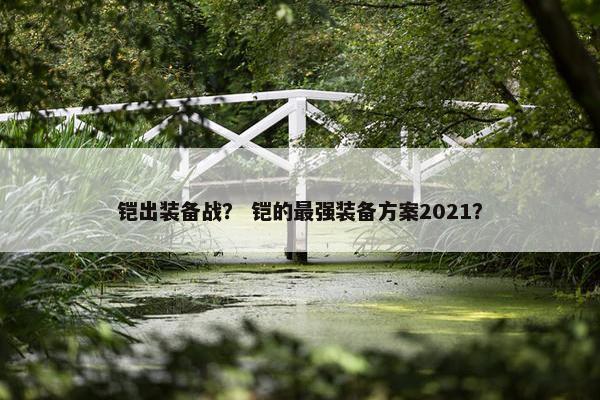 铠出装备战？ 铠的最强装备方案2021？