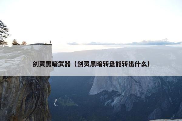 剑灵黑暗武器（剑灵黑暗转盘能转出什么）
