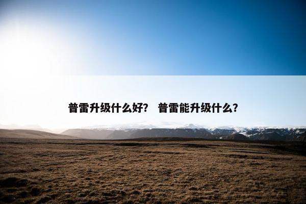 普雷升级什么好？ 普雷能升级什么？