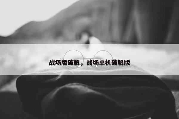 战场版破解，战场单机破解版