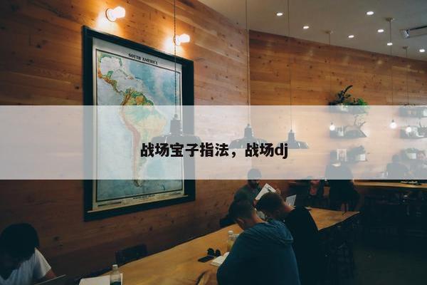 战场宝子指法，战场dj