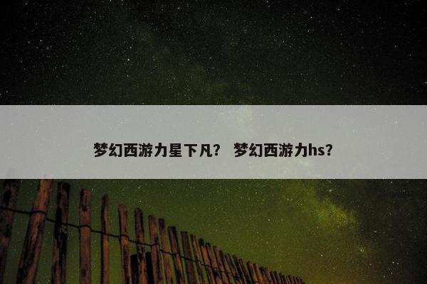 梦幻西游力星下凡？ 梦幻西游力hs？