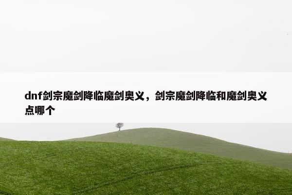 dnf剑宗魔剑降临魔剑奥义，剑宗魔剑降临和魔剑奥义点哪个