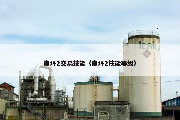 崩坏2交易技能（崩坏2技能等级）