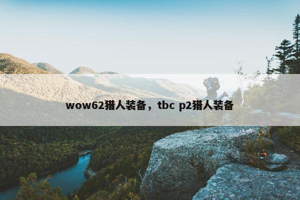 wow62猎人装备，tbc p2猎人装备