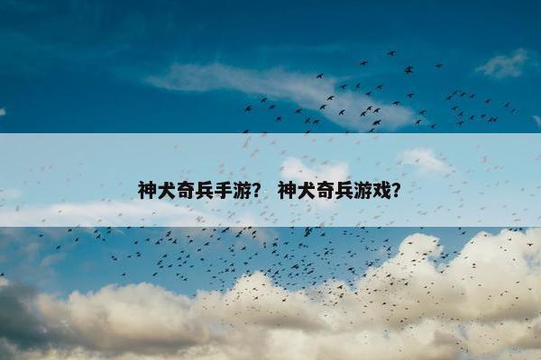 神犬奇兵手游？ 神犬奇兵游戏？