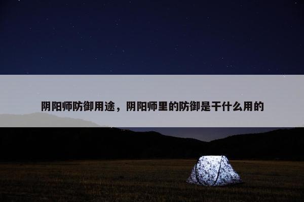 阴阳师防御用途，阴阳师里的防御是干什么用的