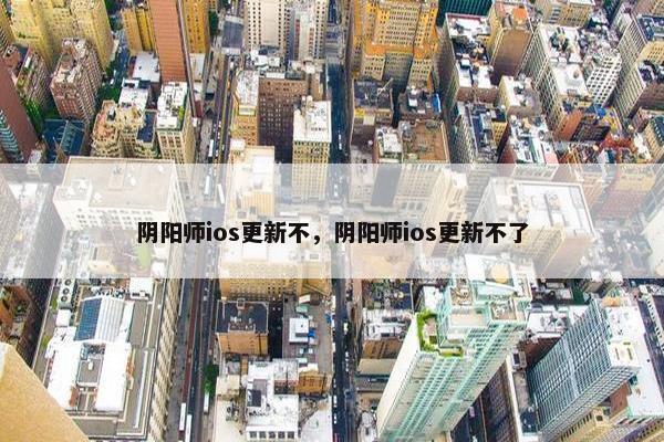 阴阳师ios更新不，阴阳师ios更新不了