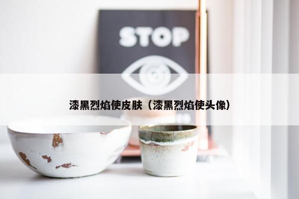 漆黑烈焰使皮肤（漆黑烈焰使头像）