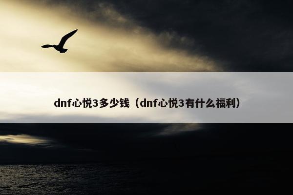 dnf心悦3多少钱（dnf心悦3有什么福利）
