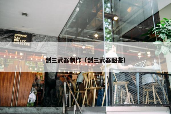 剑三武器制作（剑三武器图鉴）