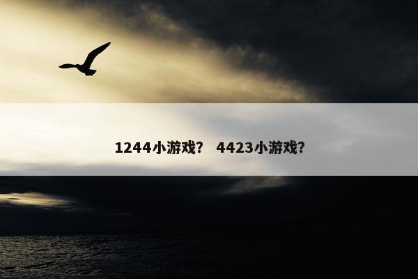 1244小游戏？ 4423小游戏？